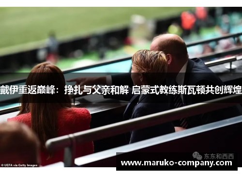 戴伊重返巅峰：挣扎与父亲和解 启蒙式教练斯瓦顿共创辉煌